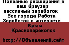 Полезные расширения в ваш браузер (пассивный заработок) - Все города Работа » Заработок в интернете   . Крым,Красноперекопск